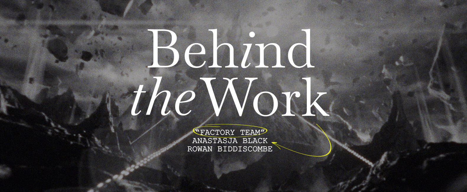 Behind the Work : Anastasja Black & Rowan Biddiscombe on "Factory Team"